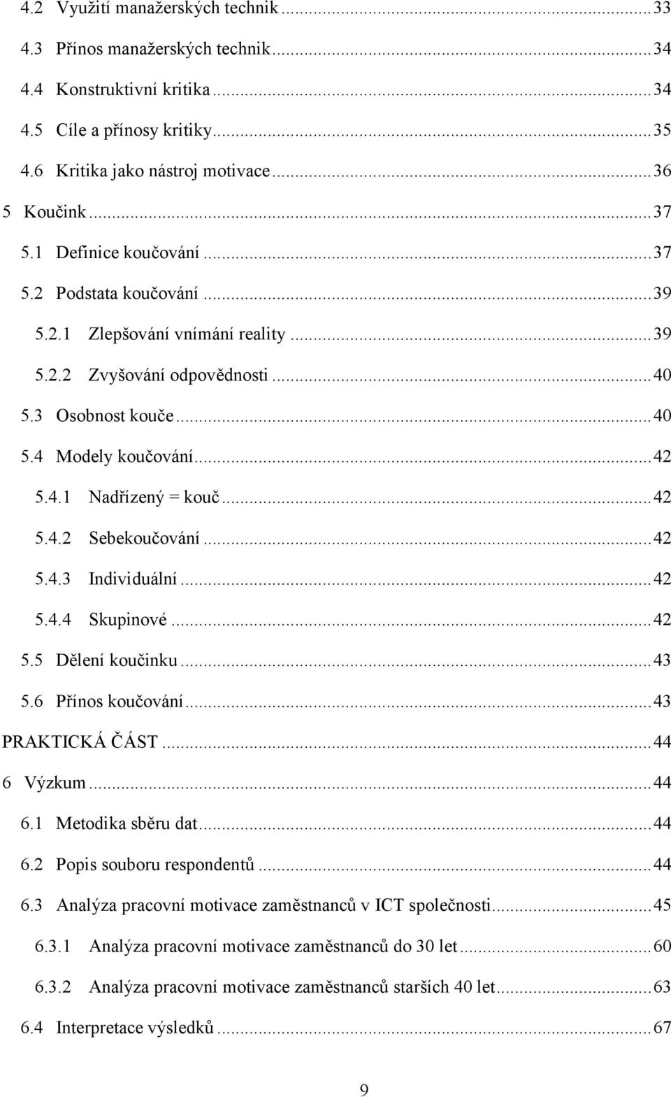 .. 42 5.4.2 Sebekoučování... 42 5.4.3 Individuální... 42 5.4.4 Skupinové... 42 5.5 Dělení koučinku... 43 5.6 Přínos koučování... 43 PRAKTICKÁ ČÁST... 44 6 Výzkum... 44 6.1 Metodika sběru dat... 44 6.2 Popis souboru respondentů.