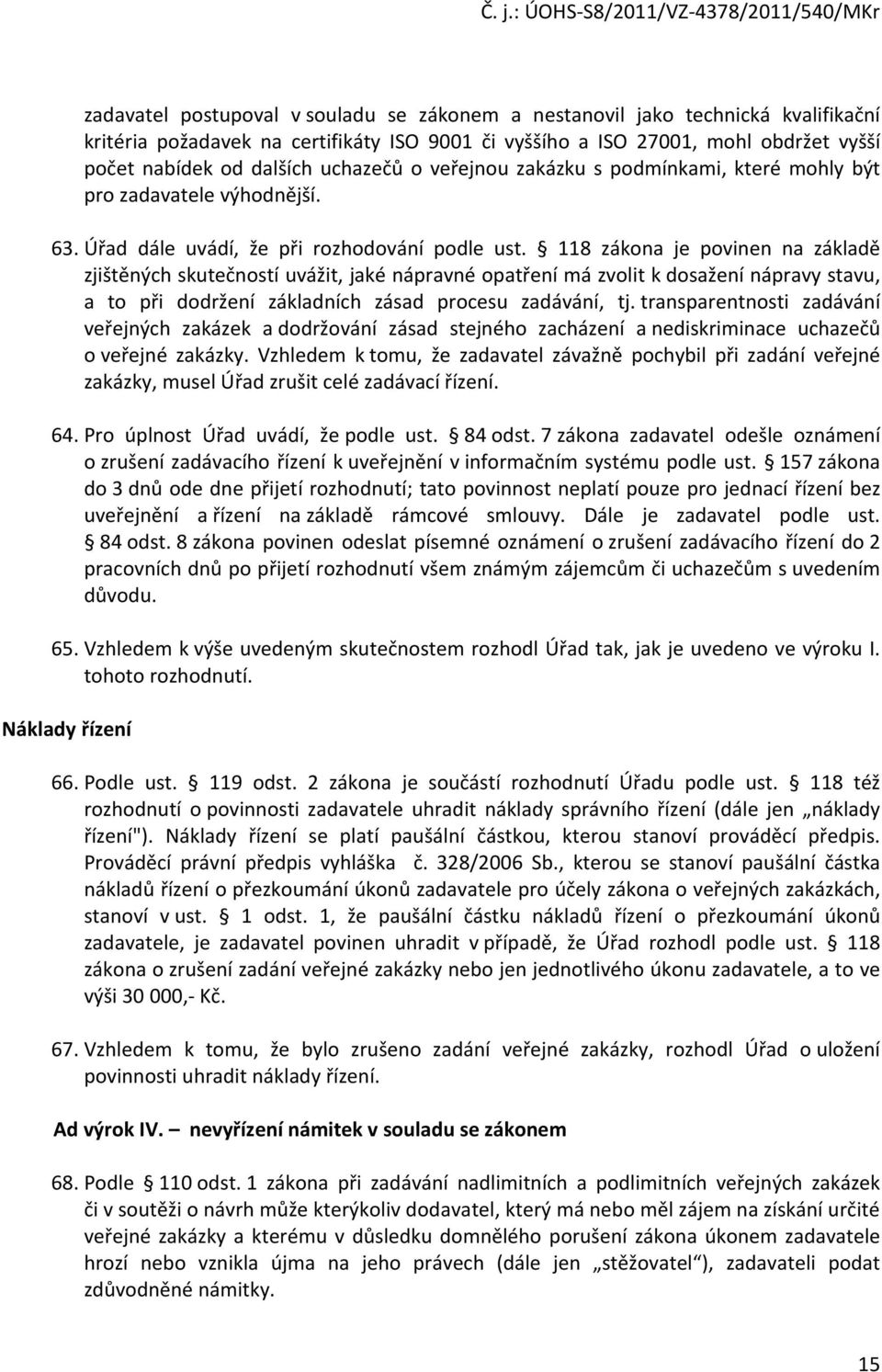 118 zákona je povinen na základě zjištěných skutečností uvážit, jaké nápravné opatření má zvolit k dosažení nápravy stavu, a to při dodržení základních zásad procesu zadávání, tj.