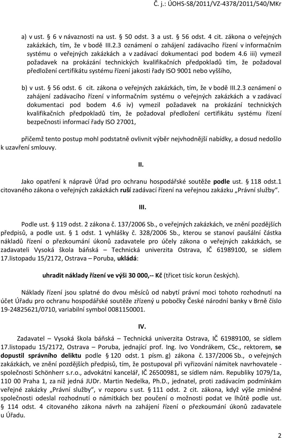 6 iii) vymezil požadavek na prokázání technických kvalifikačních předpokladů tím, že požadoval předložení certifikátu systému řízení jakosti řady ISO 9001 nebo vyššího, b) v ust. 56 odst. 6 cit.