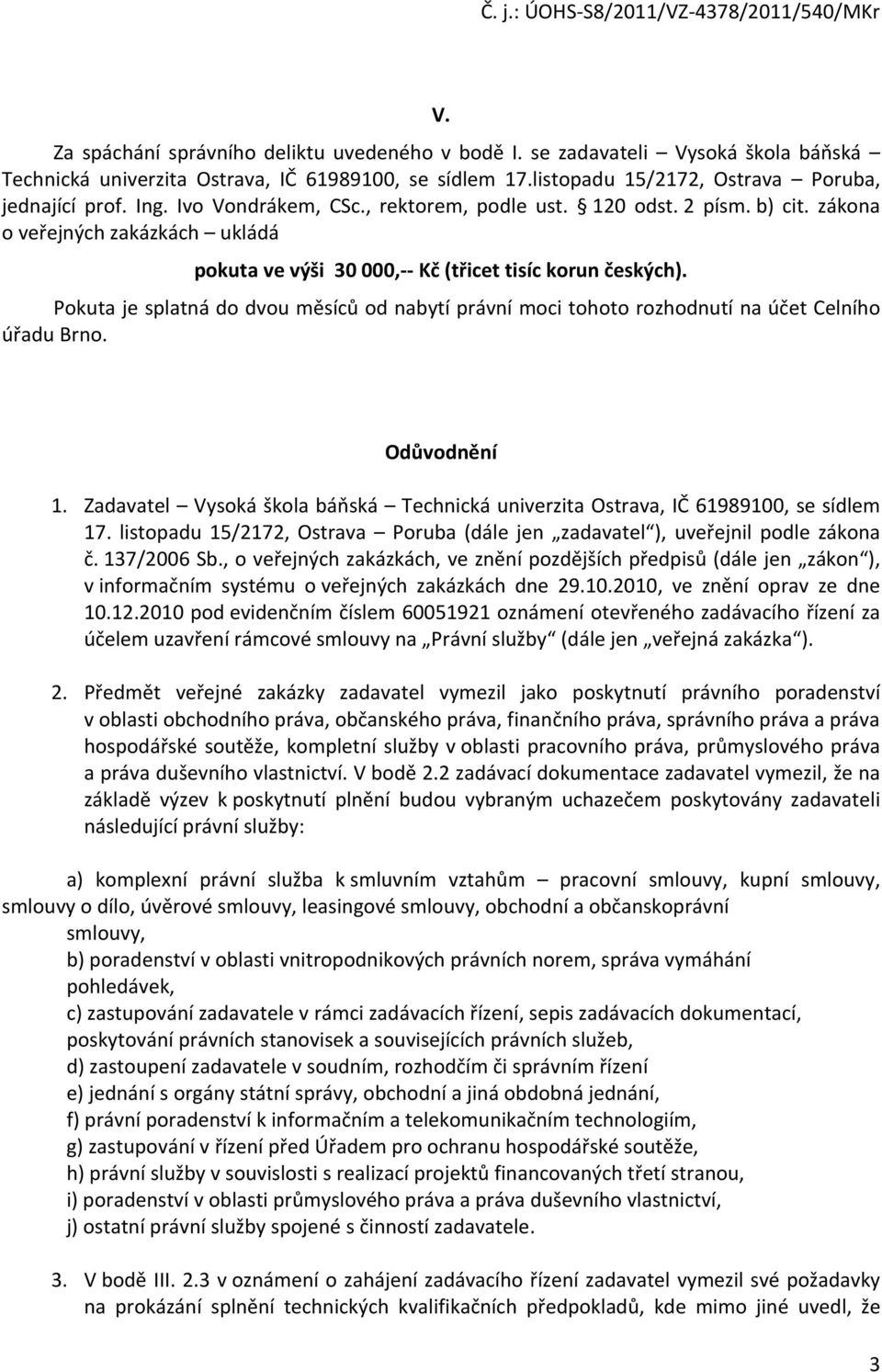 Pokuta je splatná do dvou měsíců od nabytí právní moci tohoto rozhodnutí na účet Celního úřadu Brno. Odůvodnění 1.