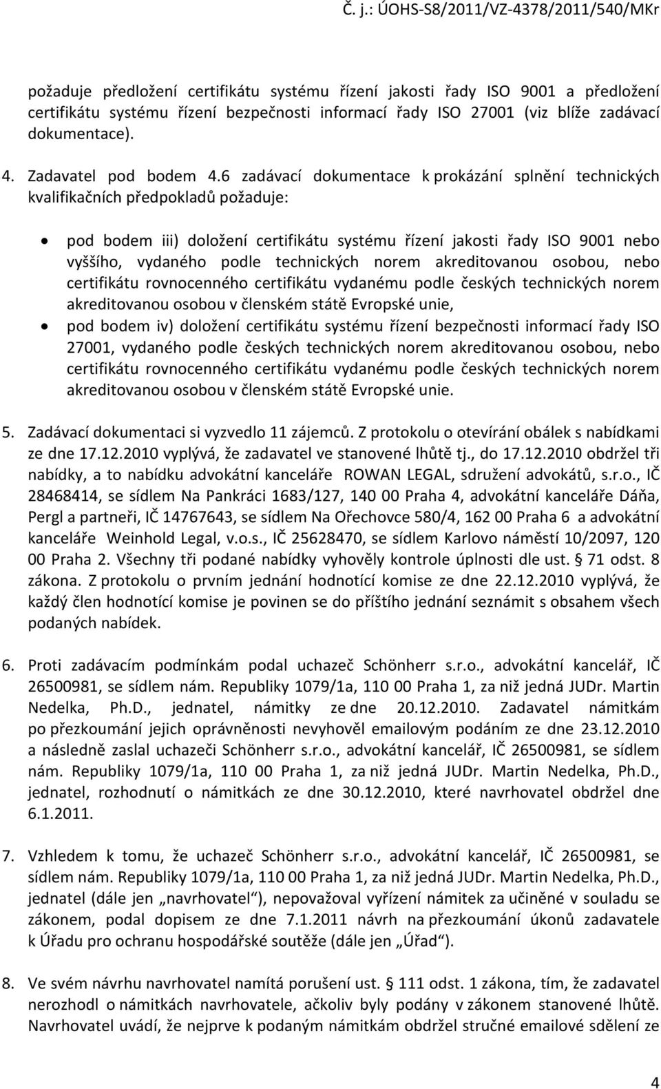 6 zadávací dokumentace k prokázání splnění technických kvalifikačních předpokladů požaduje: pod bodem iii) doložení certifikátu systému řízení jakosti řady ISO 9001 nebo vyššího, vydaného podle