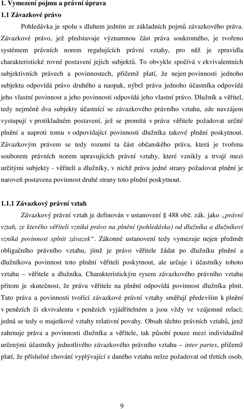 To obvykle spočívá v ekvivalentních subjektivních právech a povinnostech, přičemž platí, že nejen povinnosti jednoho subjektu odpovídá právo druhého a naopak, nýbrž právu jednoho účastníka odpovídá