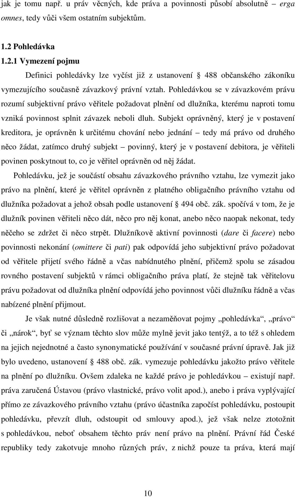 Pohledávkou se v závazkovém právu rozumí subjektivní právo věřitele požadovat plnění od dlužníka, kterému naproti tomu vzniká povinnost splnit závazek neboli dluh.