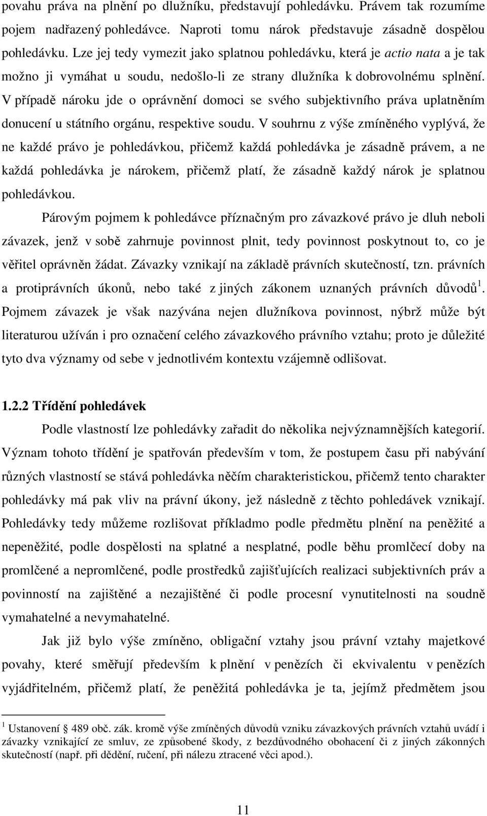 V případě nároku jde o oprávnění domoci se svého subjektivního práva uplatněním donucení u státního orgánu, respektive soudu.