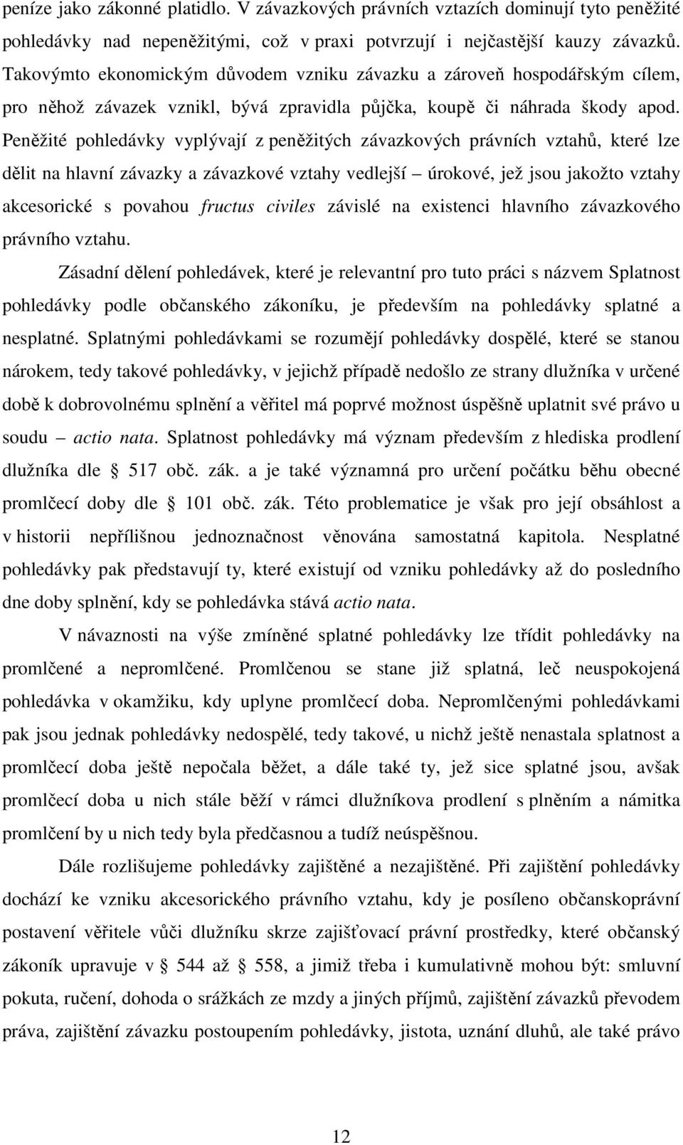 Peněžité pohledávky vyplývají z peněžitých závazkových právních vztahů, které lze dělit na hlavní závazky a závazkové vztahy vedlejší úrokové, jež jsou jakožto vztahy akcesorické s povahou fructus