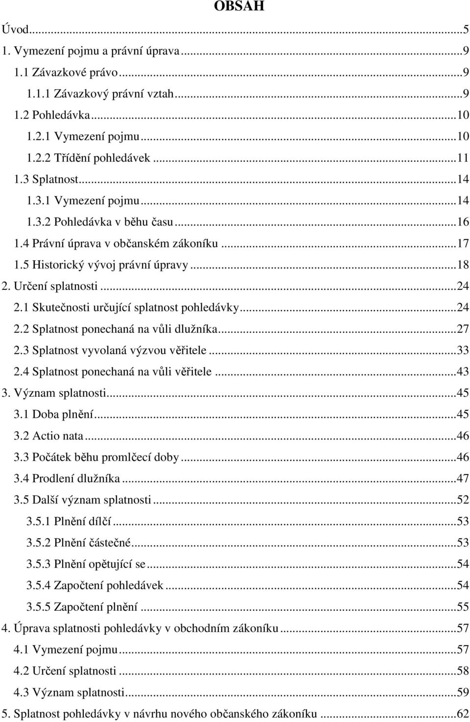 1 Skutečnosti určující splatnost pohledávky... 24 2.2 Splatnost ponechaná na vůli dlužníka... 27 2.3 Splatnost vyvolaná výzvou věřitele... 33 2.4 Splatnost ponechaná na vůli věřitele... 43 3.