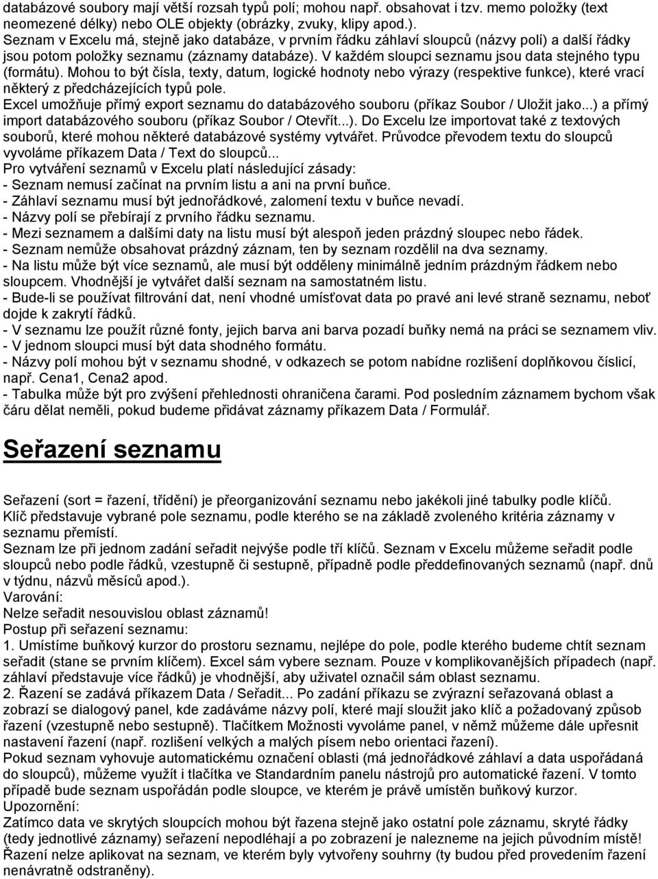 V každém sloupci seznamu jsou data stejného typu (formátu). Mohou to být čísla, texty, datum, logické hodnoty nebo výrazy (respektive funkce), které vrací některý z předcházejících typů pole.