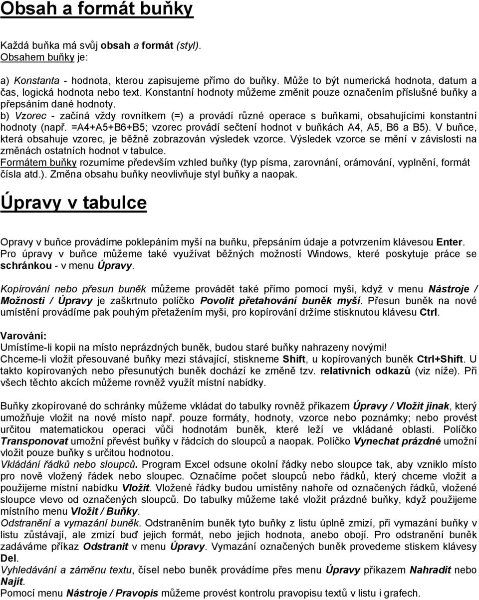 b) Vzorec - začíná vždy rovnítkem (=) a provádí různé operace s buňkami, obsahujícími konstantní hodnoty (např. =A4+A5+B6+B5; vzorec provádí sečtení hodnot v buňkách A4, A5, B6 a B5).