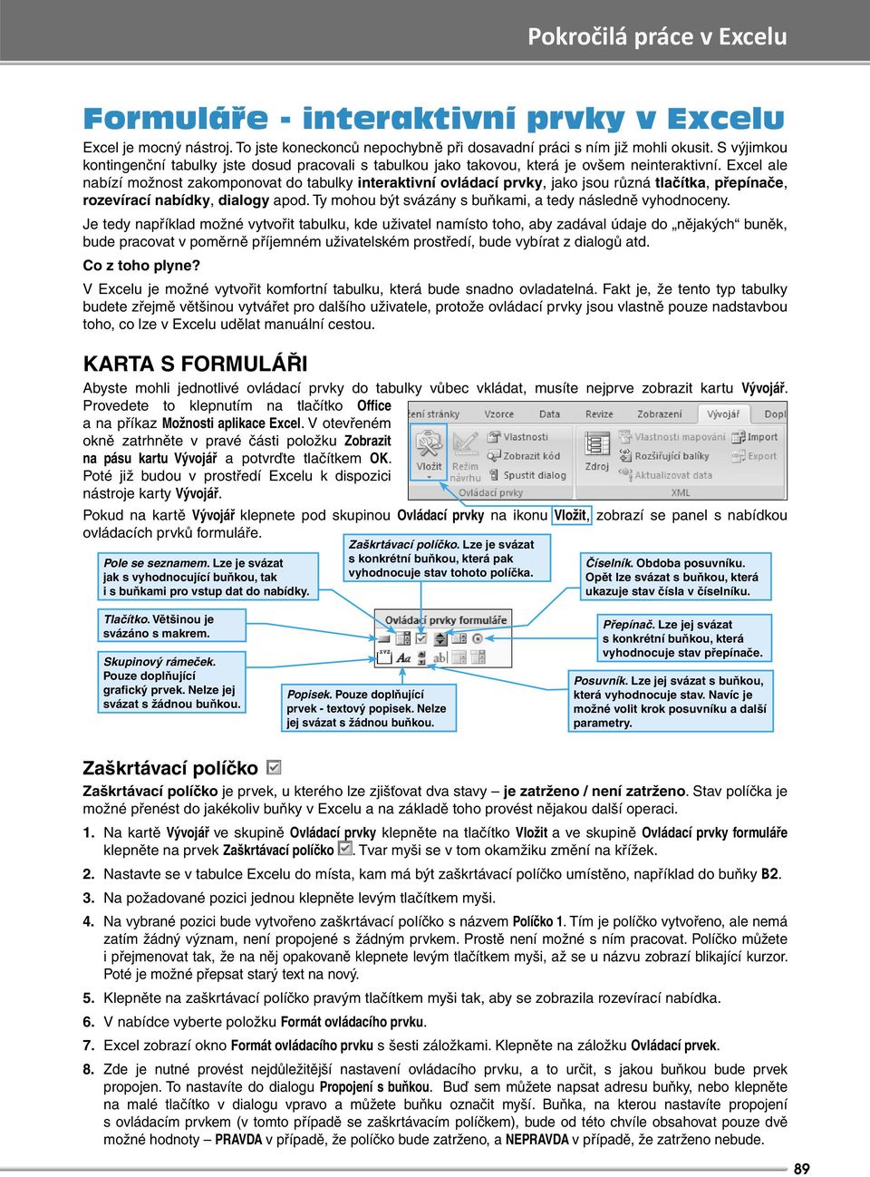 Excel ale nabízí možnost zakomponovat do tabulky interaktivní ovládací prvky, jako jsou různá tlačítka, přepínače, rozevírací nabídky, dialogy apod.