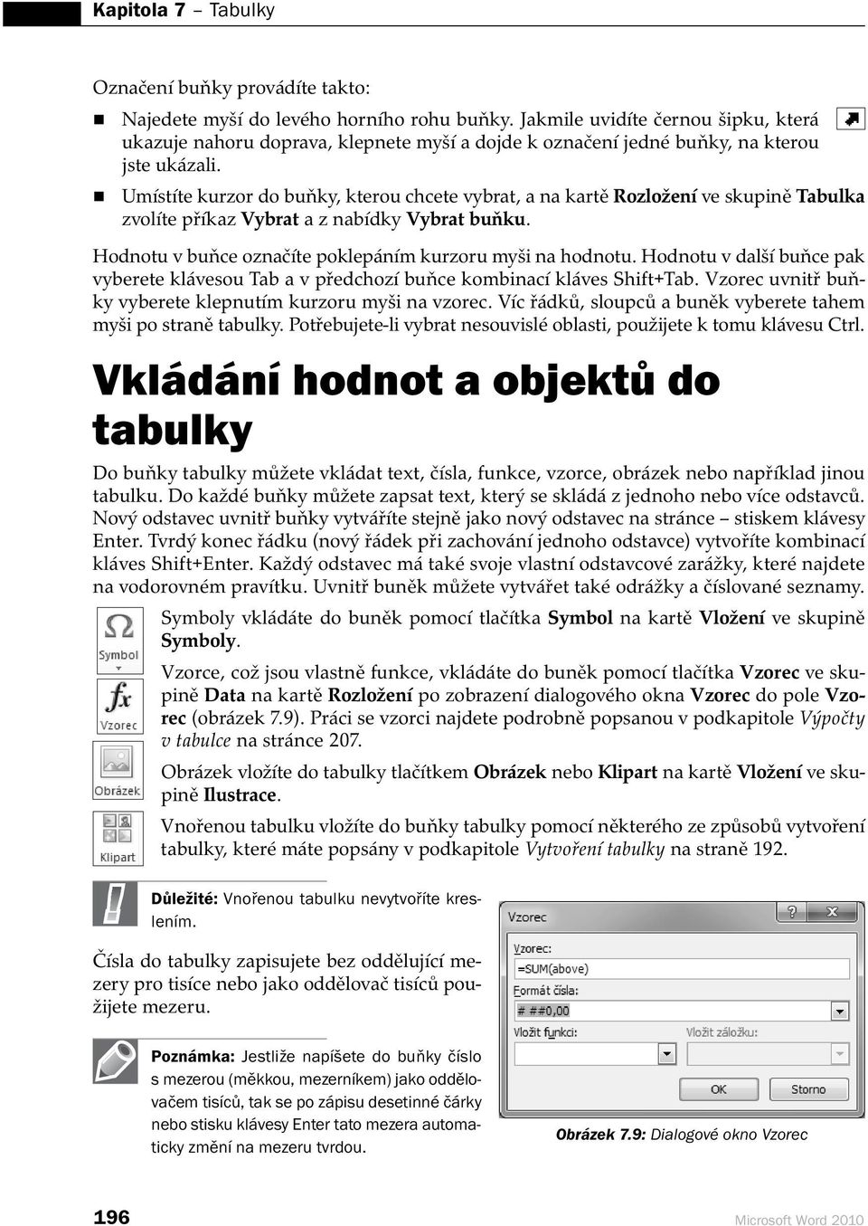 Umístíte kurzor do buňky, kterou chcete vybrat, a na kartě Rozložení ve skupině Tabulka zvolíte příkaz Vybrat a z nabídky Vybrat buňku. Hodnotu v buňce označíte poklepáním kurzoru myši na hodnotu.