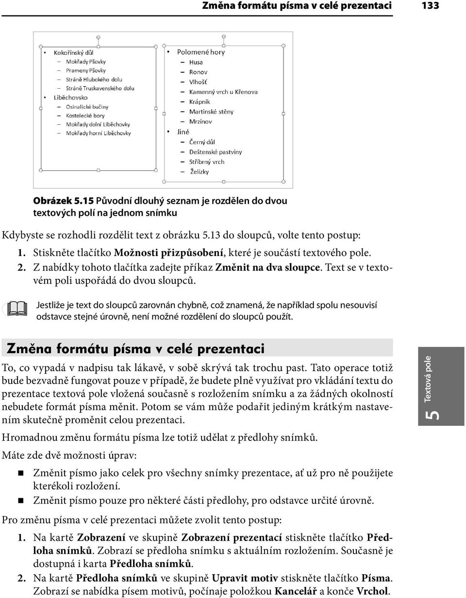 Text se v textovém poli uspořádá do dvou sloupců. Jestliže je text do sloupců zarovnán chybně, což znamená, že například spolu nesouvisí odstavce stejné úrovně, není možné rozdělení do sloupců použít.