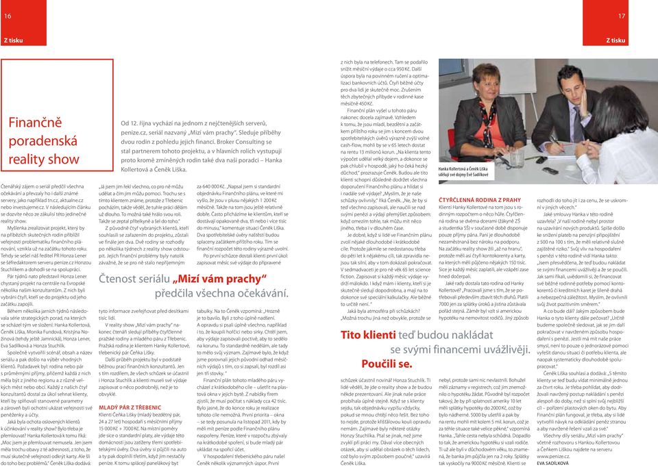 Myšlenka zrealizovat projekt, který by na příbězích skutečných rodin přiblížil veřejnosti problematiku finančního plánování, vznikla už na začátku tohoto roku.