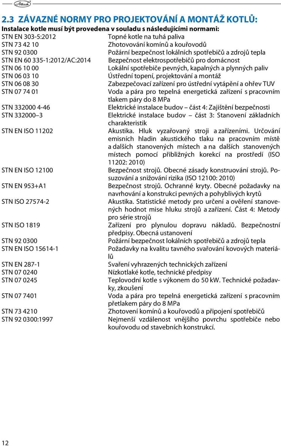 a plynných paliv STN 06 03 10 Ústřední topení, projektování a montáž STN 06 08 30 Zabezpečovací zařízení pro ústřední vytápění a ohřev TUV STN 07 74 01 Voda a pára pro tepelná energetická zařízení s