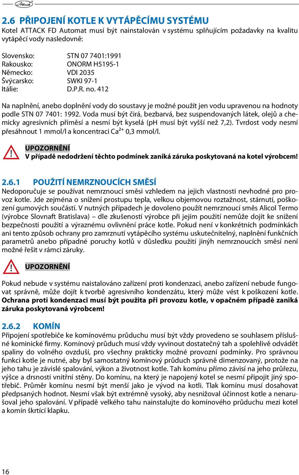 Voda musí být čirá, bezbarvá, bez suspendovaných látek, olejů a chemicky agresivních příměsí a nesmí být kyselá (ph musí být vyšší než 7,2).