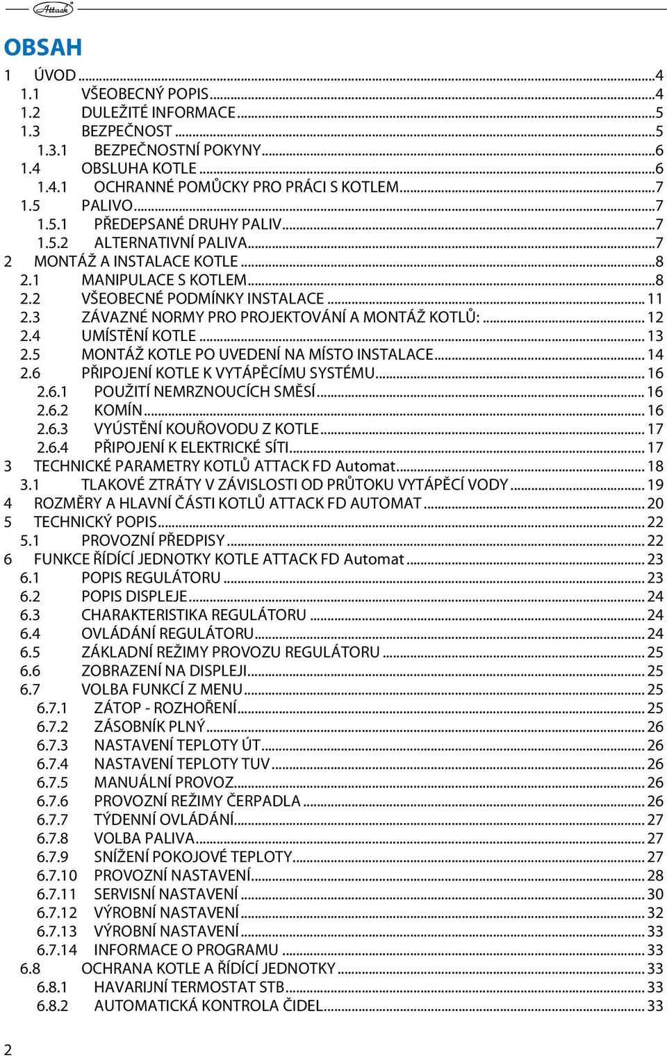 3 ZÁVAZNÉ NORMY PRO PROJEKTOVÁNÍ A MONTÁŽ KOTLŮ:... 12 2.4 UMÍSTĚNÍ KOTLE... 13 2.5 MONTÁŽ KOTLE PO UVEDENÍ NA MÍSTO INSTALACE... 14 2.6 PŘIPOJENÍ KOTLE K VYTÁPĚCÍMU SYSTÉMU... 16 2.6.1 POUŽITÍ NEMRZNOUCÍCH SMĚSÍ.