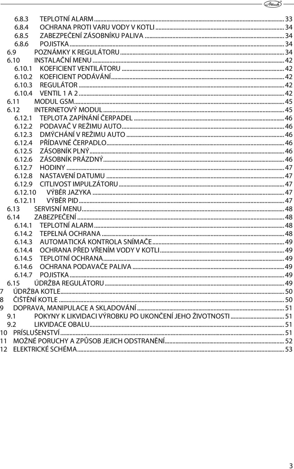 .. 46 6.12.3 DMÝCHÁNÍ V REŽIMU AUTO... 46 6.12.4 PŘÍDAVNÉ ČERPADLO... 46 6.12.5 ZÁSOBNÍK PLNÝ... 46 6.12.6 ZÁSOBNÍK PRÁZDNÝ... 46 6.12.7 HODINY... 47 6.12.8 NASTAVENÍ DATUMU... 47 6.12.9 CITLIVOST IMPULZÁTORU.