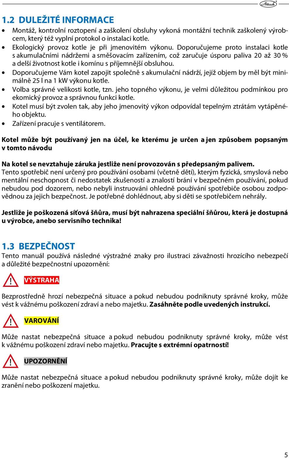 Doporučujeme proto instalaci kotle s akumulačními nádržemi a směšovacím zařízením, což zaručuje úsporu paliva 20 až 30 % a delší životnost kotle i komínu s příjemnější obsluhou.