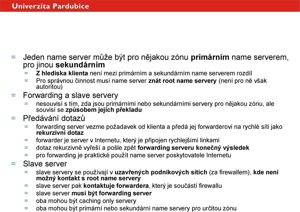 souvisí se způsobem jejich překladu = Předávání dotazů = forwarding server vezme požadavek od klienta a předá jej forwarderovi na rychlé síti jako rekurzivní dotaz = forwarder je server v Internetu,