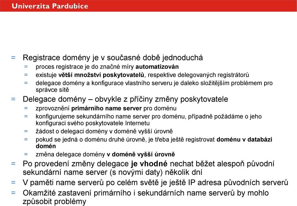 server pro doménu = konfigurujeme sekundárního name server pro doménu, případně požádáme o jeho konfiguraci svého poskytovatele Internetu = žádost o delegaci domény v doméně vyšší úrovně = pokud se