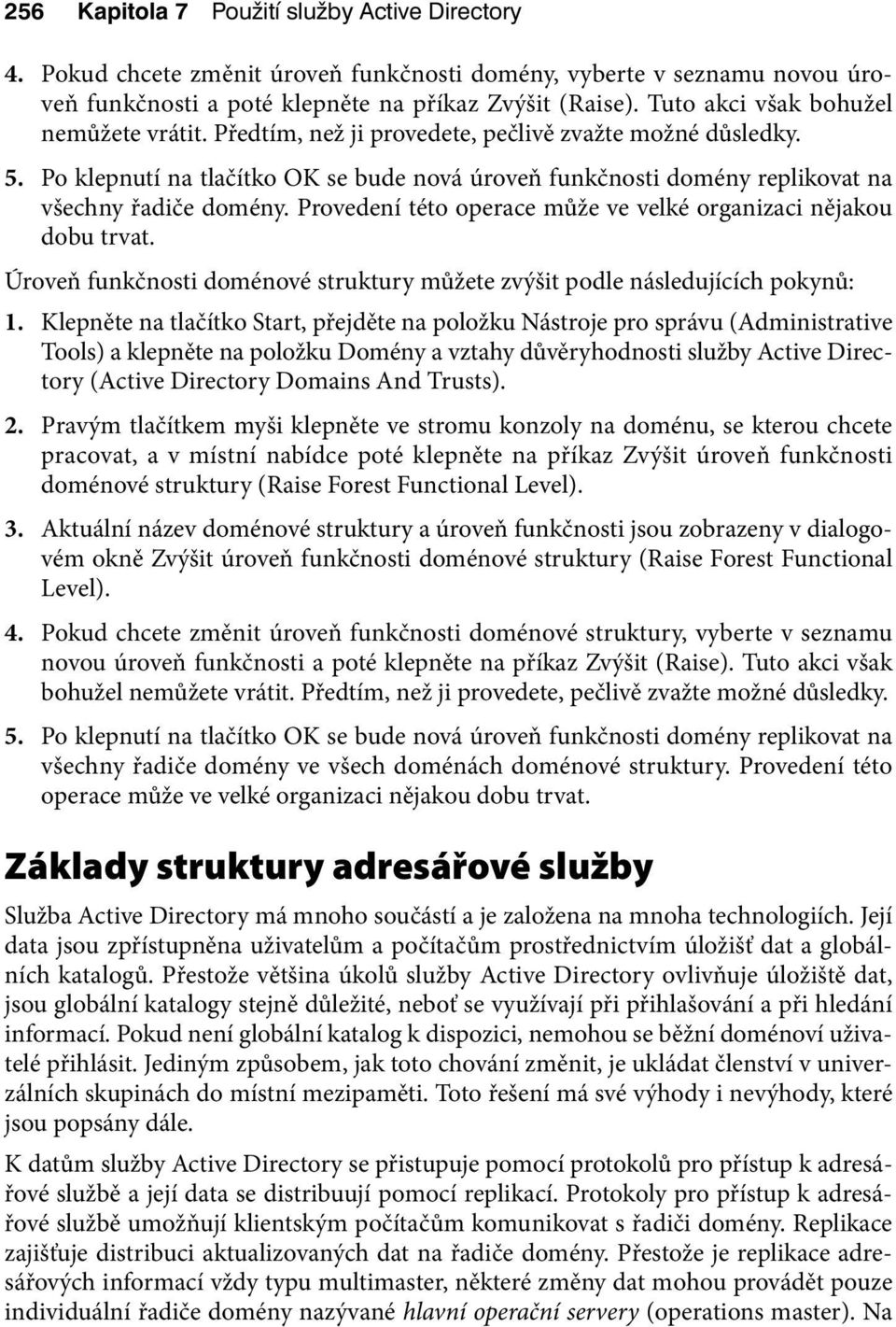 Po klepnutí na tlačítko OK se bude nová úroveň funkčnosti domény replikovat na všechny řadiče domény. Provedení této operace může ve velké organizaci nějakou dobu trvat.