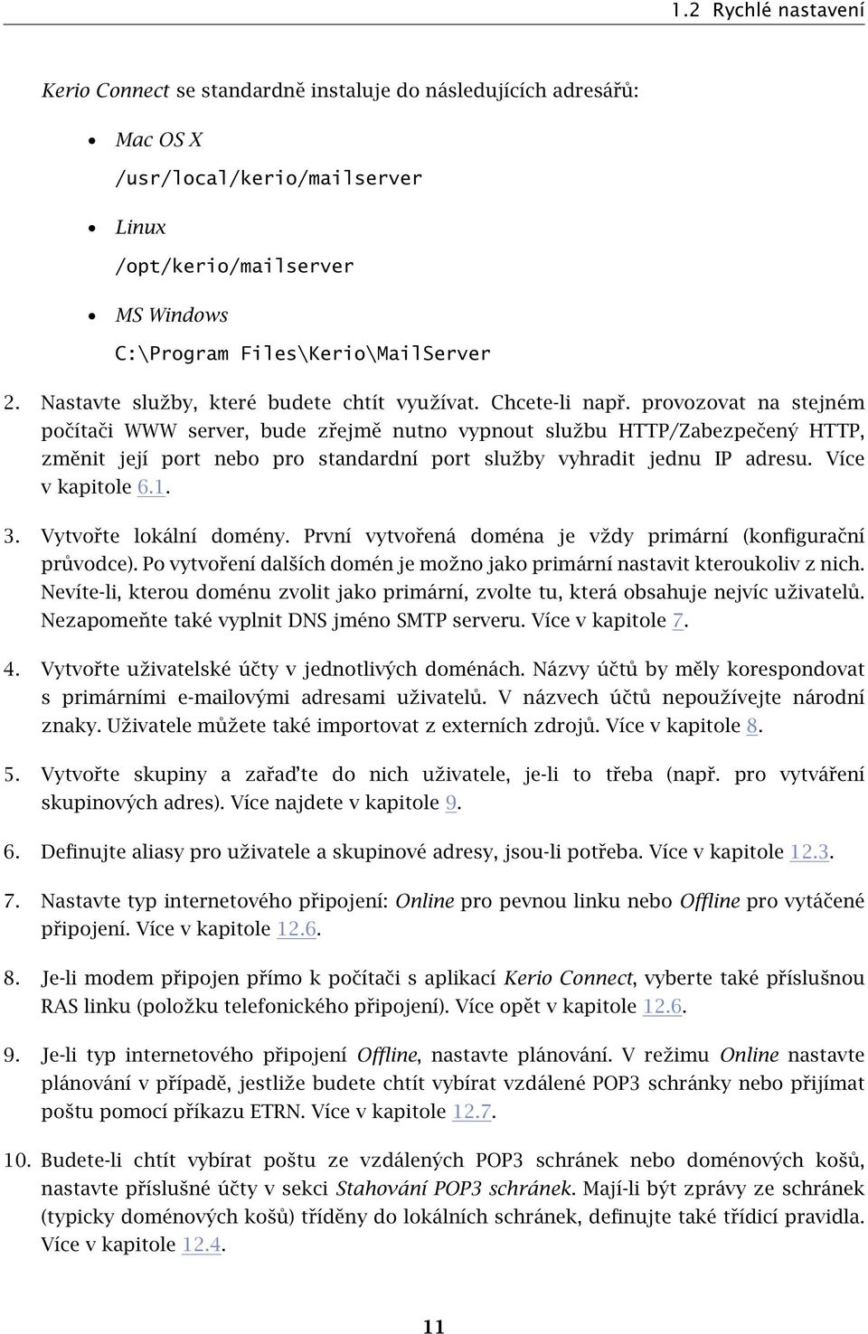 provozovat na stejném počítači WWW server, bude zřejmě nutno vypnout službu HTTP/Zabezpečený HTTP, změnit její port nebo pro standardní port služby vyhradit jednu IP adresu. Více v kapitole 6.1. 3.