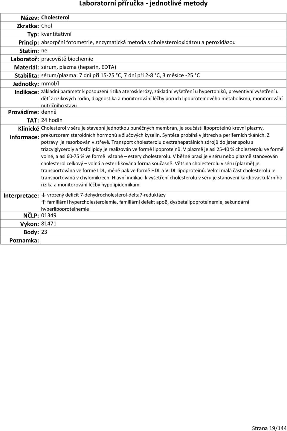 rizikových rodin, diagnostika a monitorování léčby poruch lipoproteinového metabolismu, monitorování nutričního stavu TAT: 24 hodin Cholesterol v séru je stavební jednotkou buněčných membrán, je