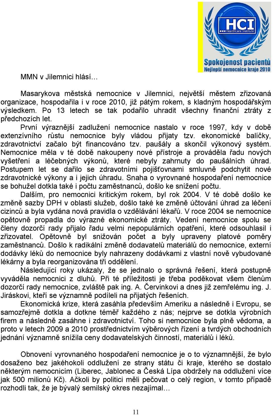 První výraznější zadlužení nemocnice nastalo v roce 1997, kdy v době extenzívního růstu nemocnice byly vládou přijaty tzv. ekonomické balíčky, zdravotnictví začalo být financováno tzv.