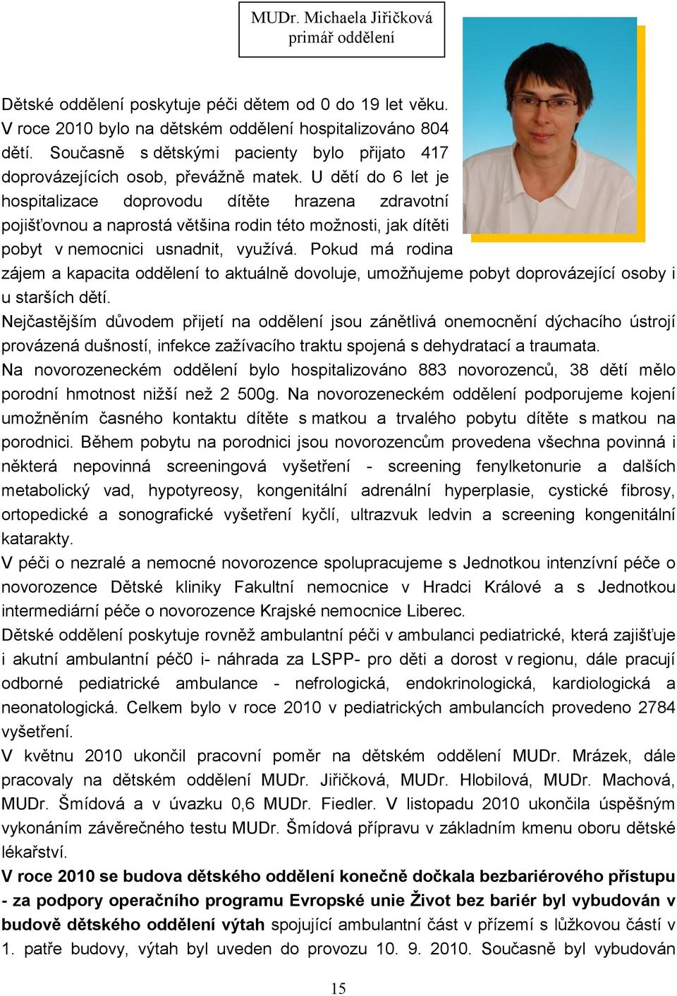 U dětí do 6 let je hospitalizace doprovodu dítěte hrazena zdravotní pojišťovnou a naprostá většina rodin této možnosti, jak dítěti pobyt v nemocnici usnadnit, využívá.