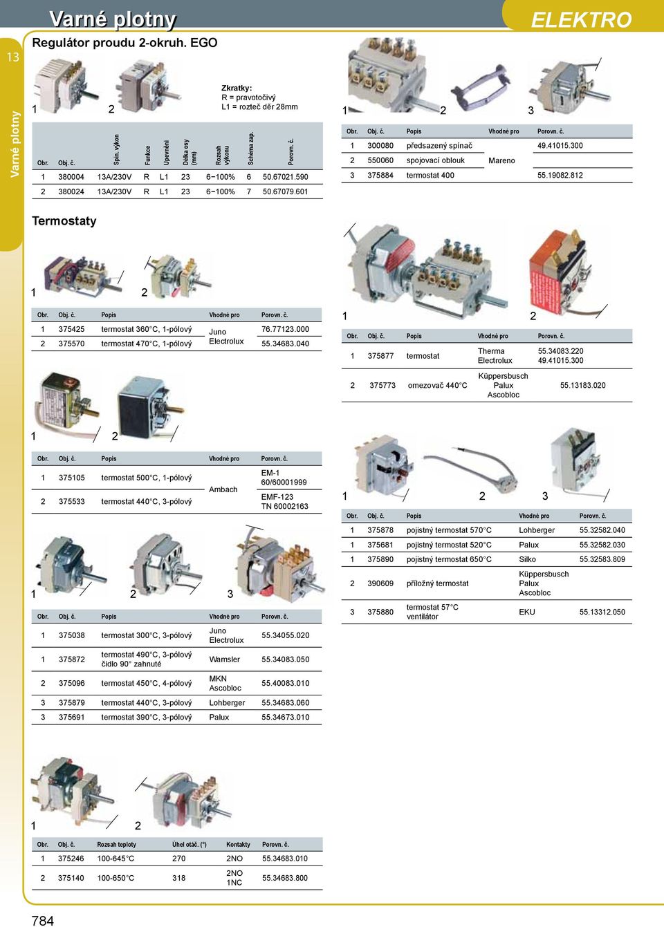 812 Termostaty Vhodné pro Porovn. č. 1 37525 termostat 360 C, 1-pólový Juno 76.77123.000 2 375570 termostat 70 C, 1-pólový 55.3683.00 Vhodné pro Porovn. č. 1 375877 termostat 2 375773 omezovač 0 C Therma Küppersbusch Palux Ascobloc 55.