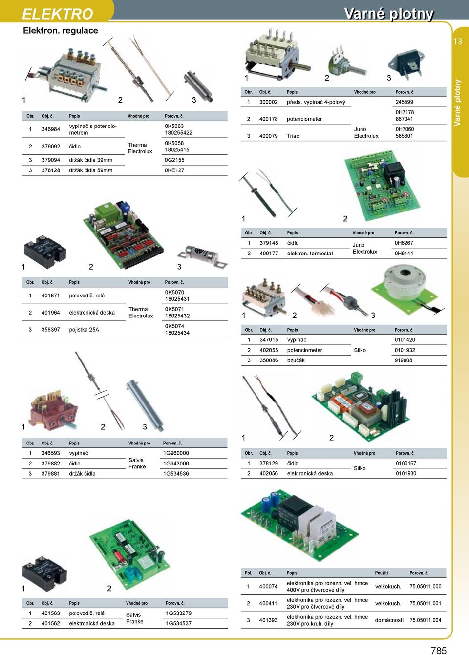 vypínač -pólový 2 00178 potenciometer 3 00079 Triac Juno 25599 0H7178 86701 0H7060 585601 3 Vhodné pro Porovn. č. 1 37918 čidlo Juno 0H6267 2 00177 elektron. termostat 0H61 Vhodné pro Porovn. č. 1 01671 polovodič.
