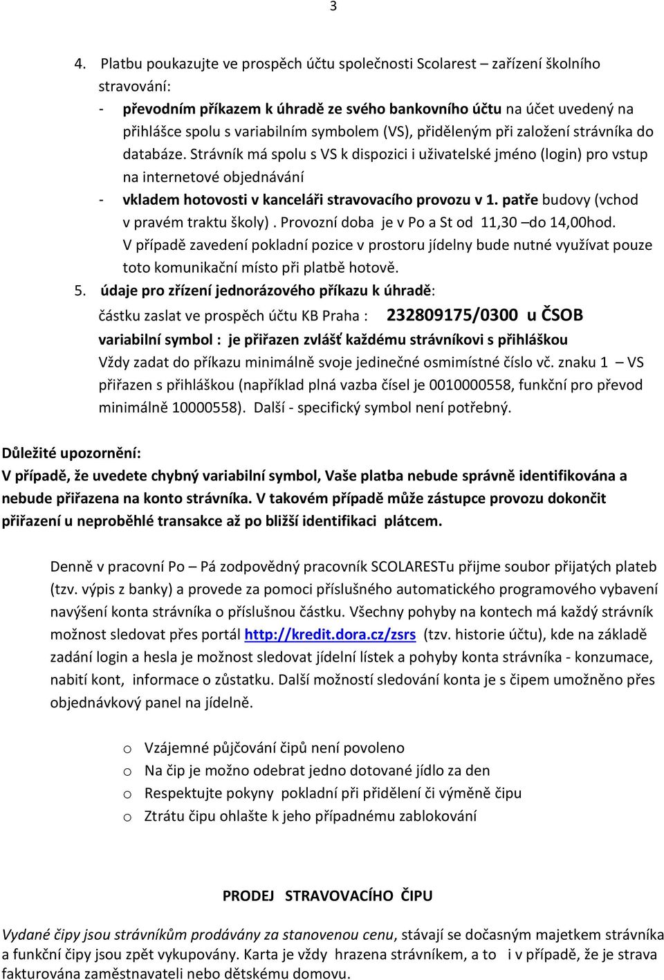 Strávník má spolu s VS k dispozici i uživatelské jméno (login) pro vstup na internetové objednávání - vkladem hotovosti v kanceláři stravovacího provozu v 1.