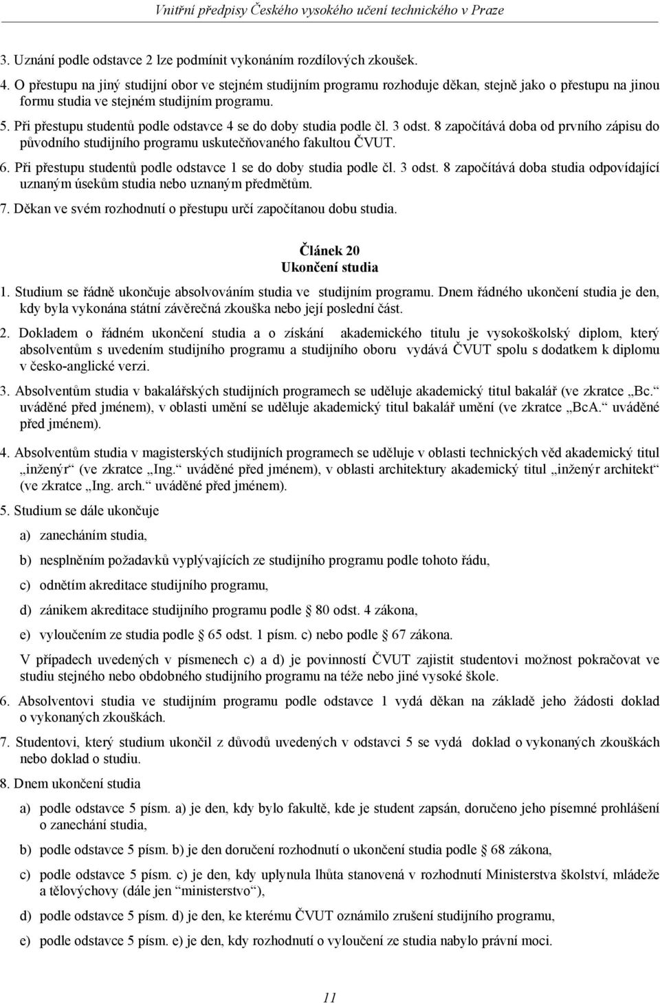 Při přestupu studentů podle odstavce 4 se do doby studia podle čl. 3 odst. 8 započítává doba od prvního zápisu do původního studijního programu uskutečňovaného fakultou ČVUT. 6.