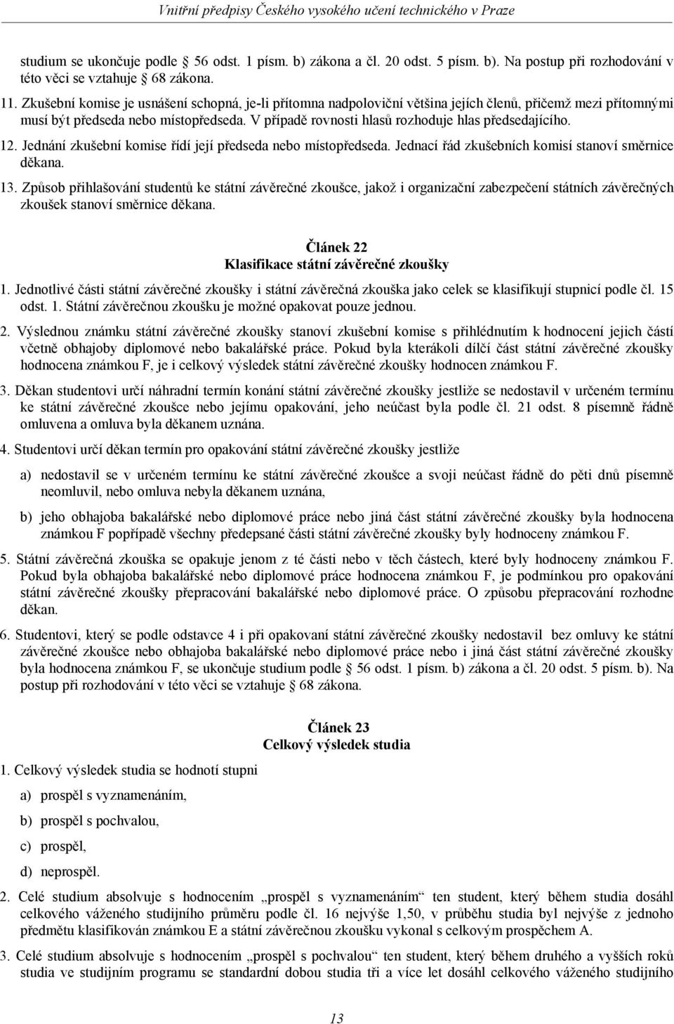 V případě rovnosti hlasů rozhoduje hlas předsedajícího. 12. Jednání zkušební komise řídí její předseda nebo místopředseda. Jednací řád zkušebních komisí stanoví směrnice děkana. 13.