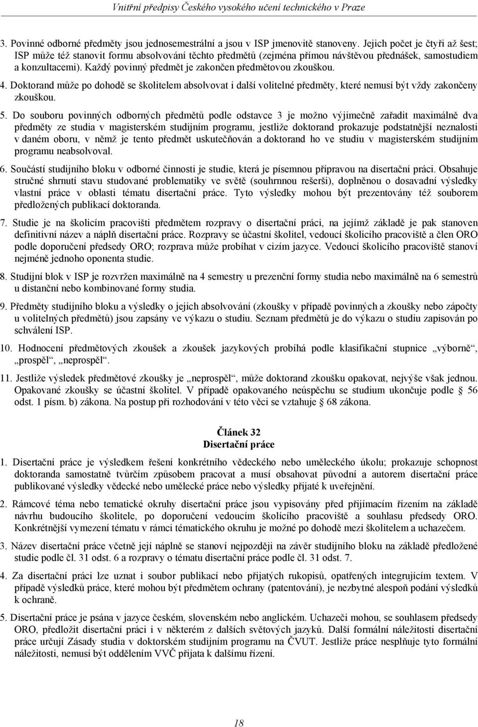 Každý povinný předmět je zakončen předmětovou zkouškou. 4. Doktorand může po dohodě se školitelem absolvovat i další volitelné předměty, které nemusí být vždy zakončeny zkouškou. 5.