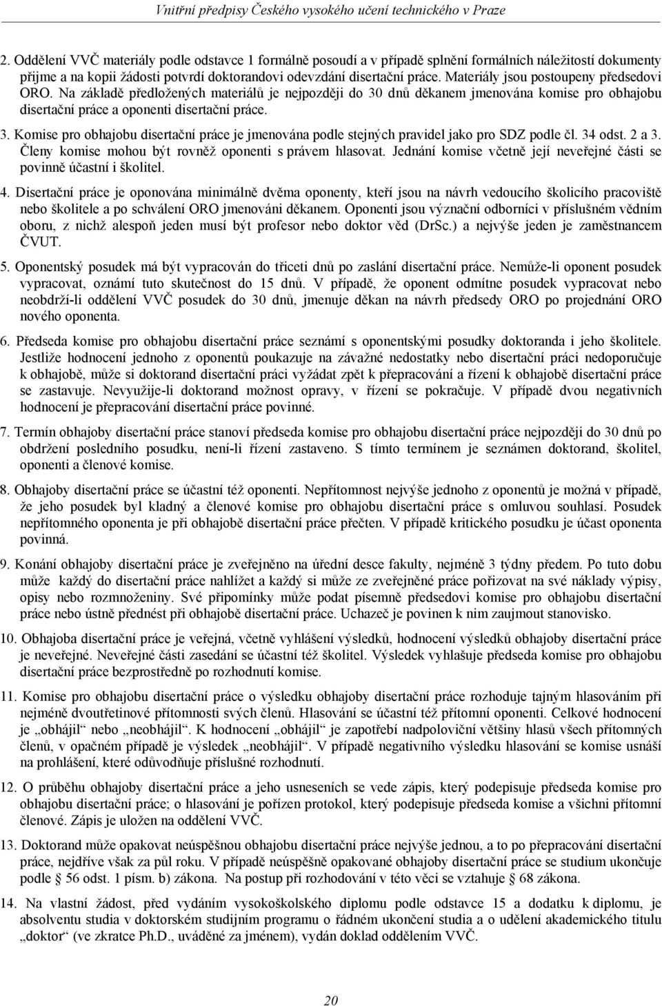 34 odst. 2 a 3. Členy komise mohou být rovněž oponenti s právem hlasovat. Jednání komise včetně její neveřejné části se povinně účastní i školitel. 4.