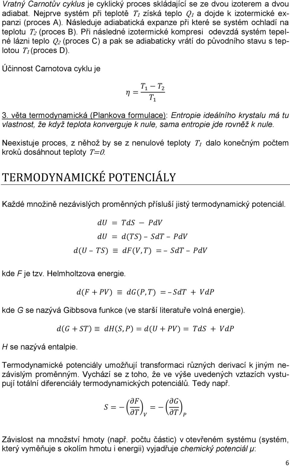 Při následné izotermické kompresi odevzdá systém tepelné lázni teplo Q2 (proces C) a pak se adiabaticky vrátí do původního stavu s teplotou T1 (proces D). Účinnost Carnotova cyklu je 3.