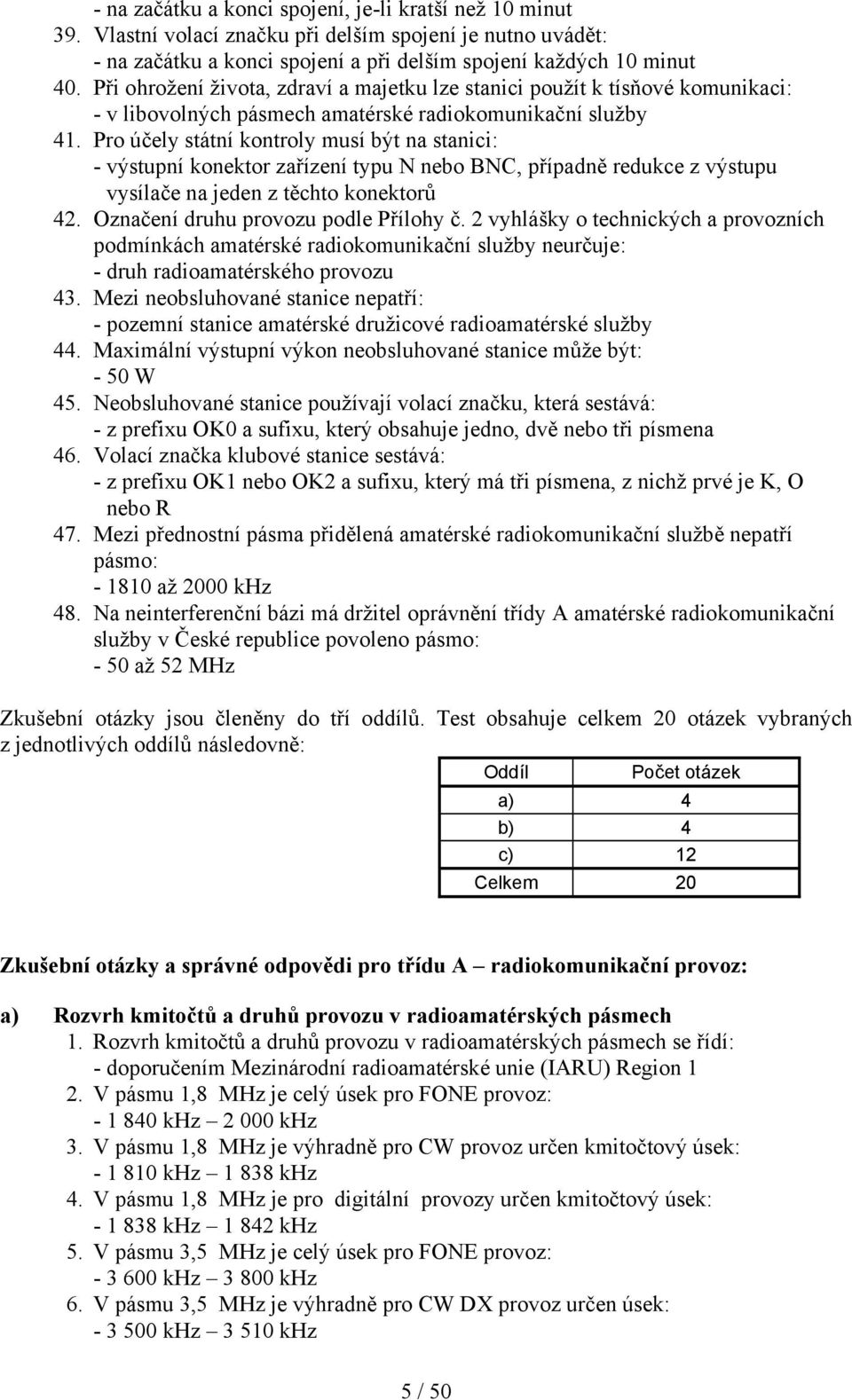 Pro účely státní kontroly musí být na stanici: - výstupní konektor zařízení typu N nebo BNC, případně redukce z výstupu vysílače na jeden z těchto konektorů 42. Označení druhu provozu podle Přílohy č.