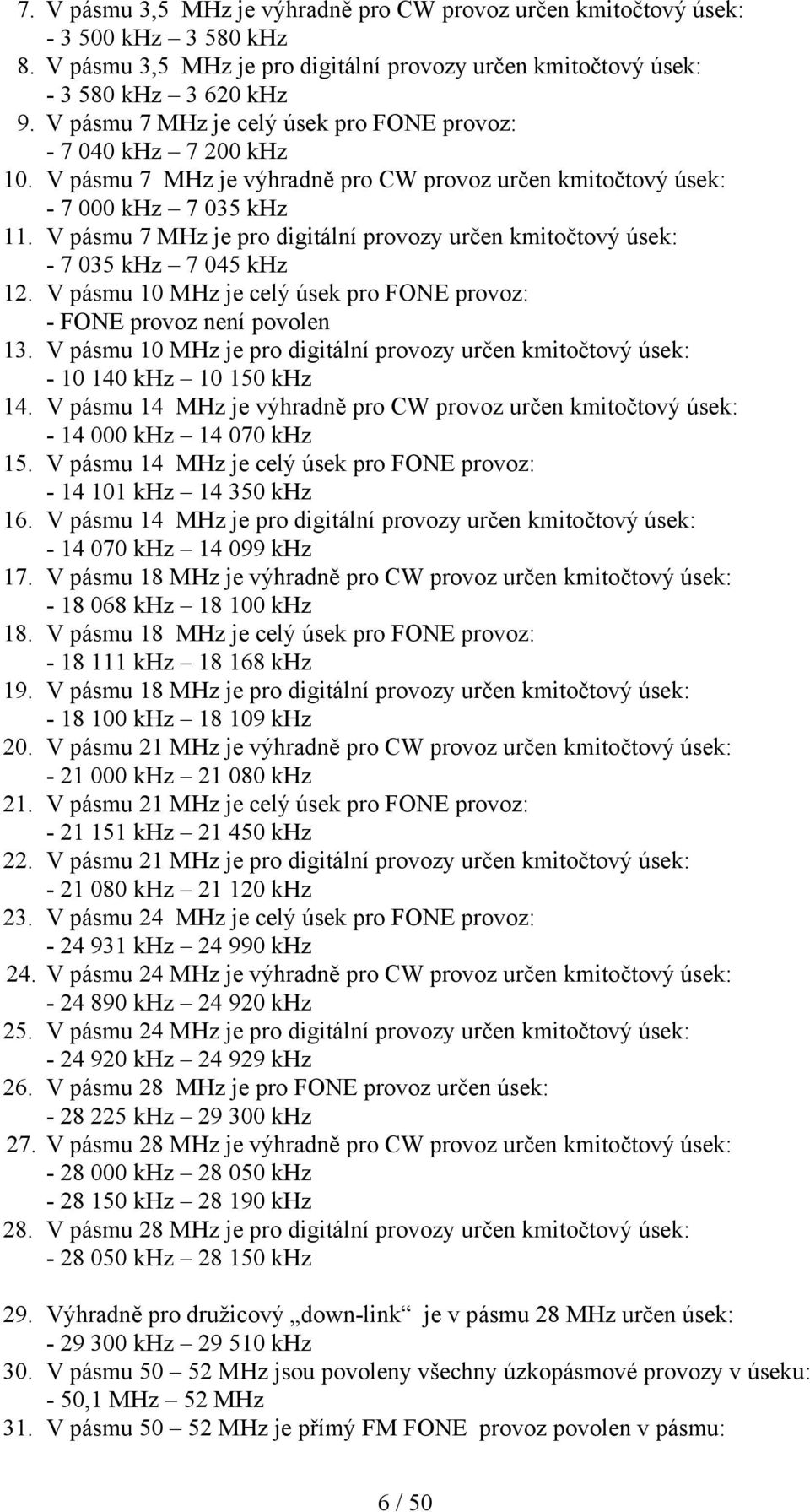 V pásmu 7 MHz je pro digitální provozy určen kmitočtový úsek: - 7 035 khz 7 045 khz 12. V pásmu 10 MHz je celý úsek pro FONE provoz: - FONE provoz není povolen 13.