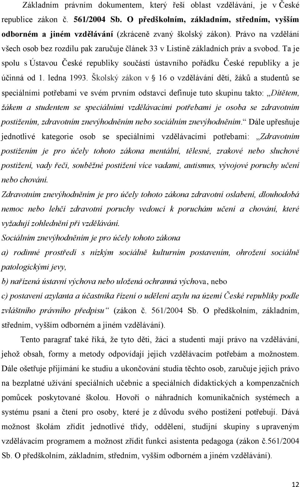 Právo na vzdělání všech osob bez rozdílu pak zaručuje článek 33 v Listině základních práv a svobod. Ta je spolu s Ústavou České republiky součástí ústavního pořádku České republiky a je účinná od 1.