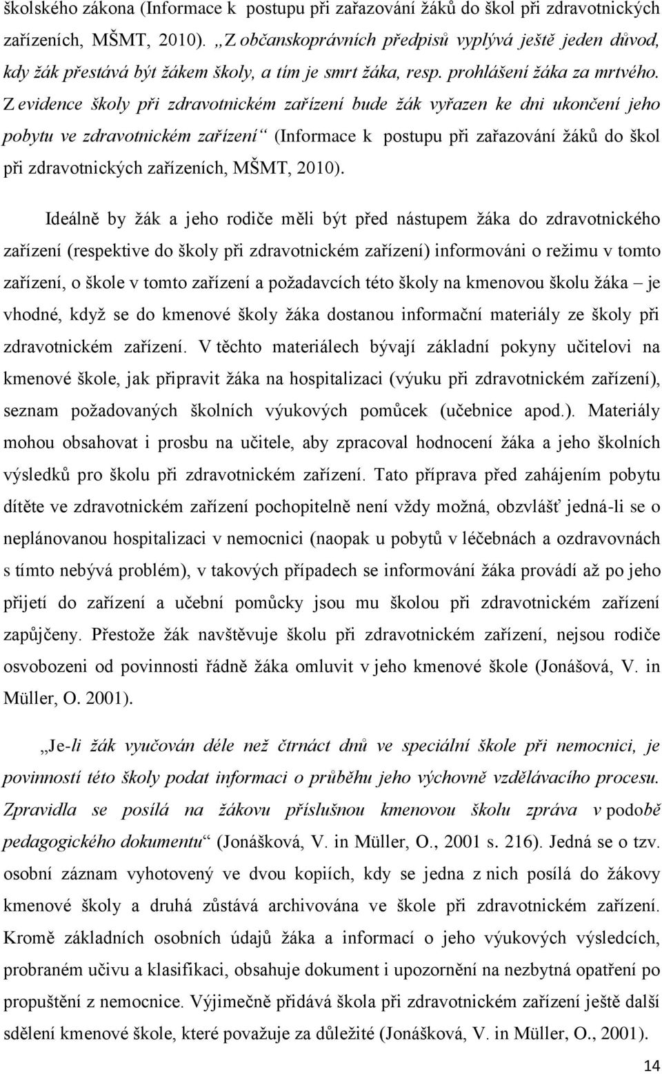 Z evidence školy při zdravotnickém zařízení bude žák vyřazen ke dni ukončení jeho pobytu ve zdravotnickém zařízení (Informace k postupu při zařazování žáků do škol při zdravotnických zařízeních,