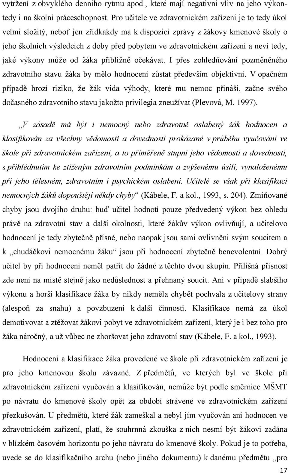 zařízení a neví tedy, jaké výkony může od žáka přibližně očekávat. I přes zohledňování pozměněného zdravotního stavu žáka by mělo hodnocení zůstat především objektivní.