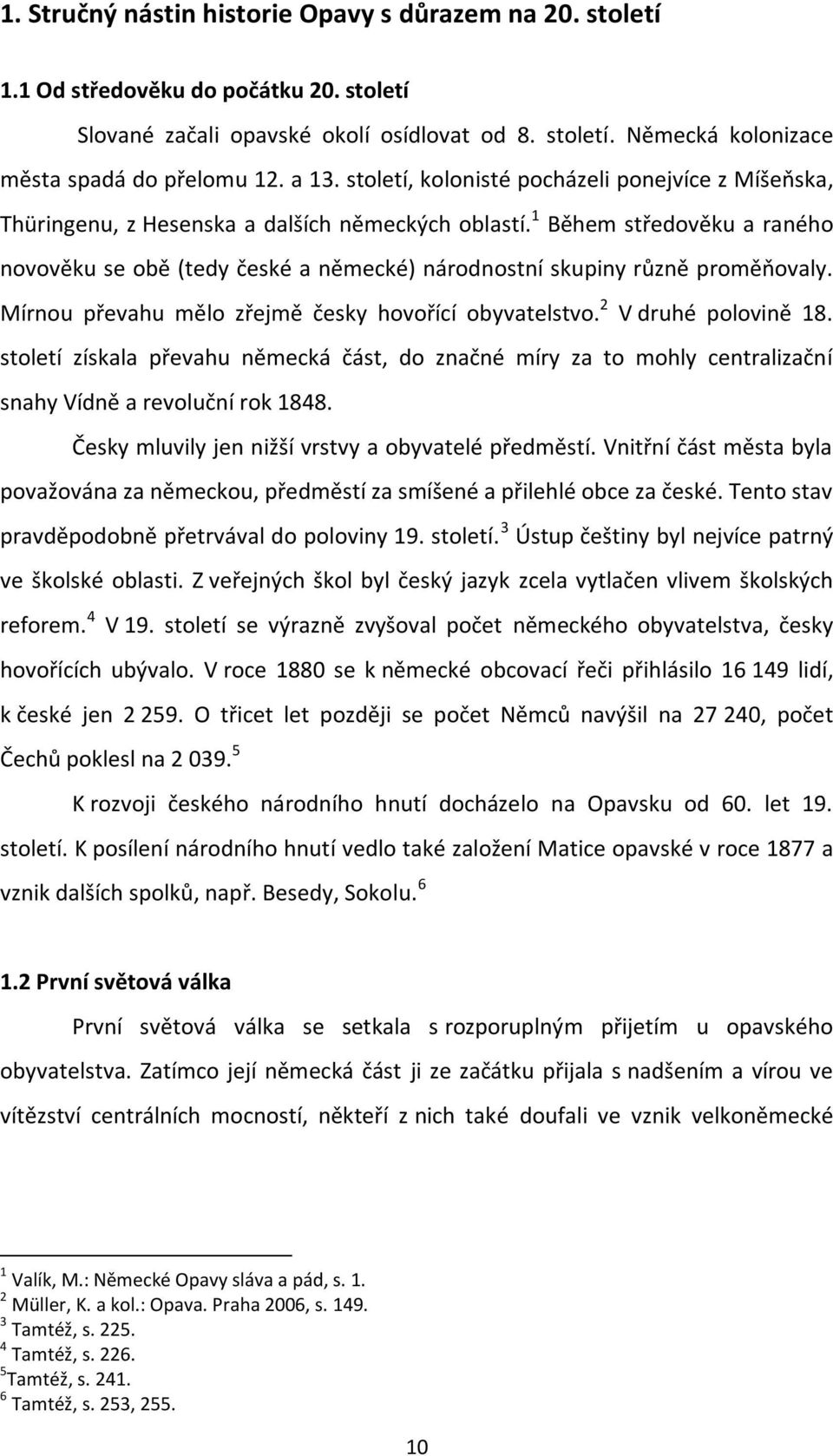 1 Během středověku a raného novověku se obě (tedy české a německé) národnostní skupiny různě proměňovaly. Mírnou převahu mělo zřejmě česky hovořící obyvatelstvo. 2 V druhé polovině 18.