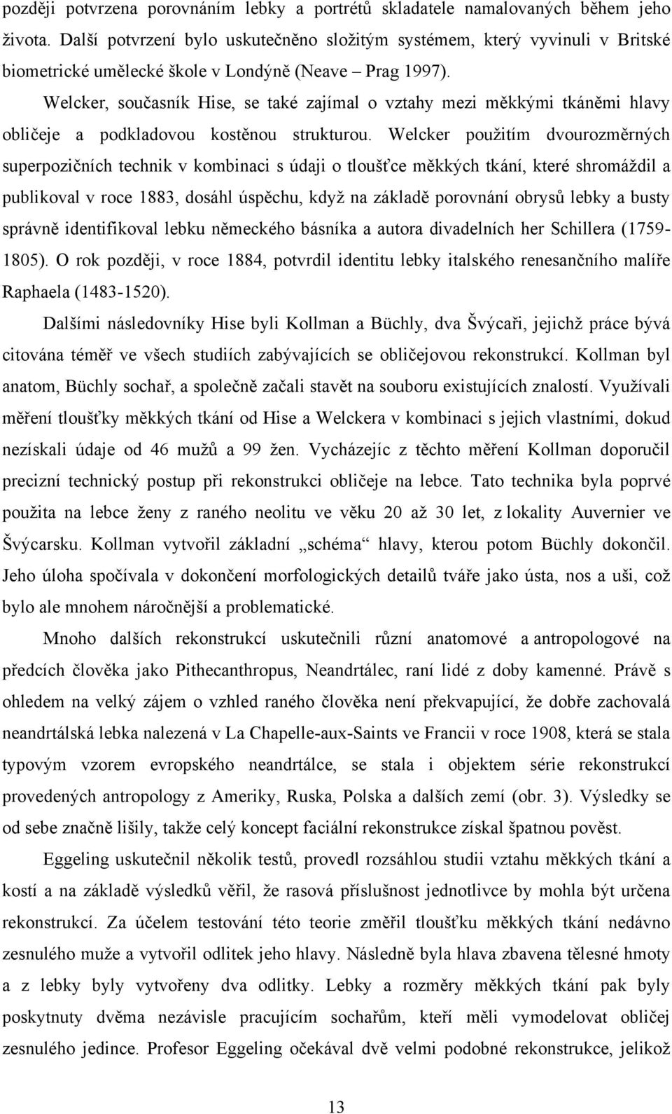 Welcker, současník Hise, se také zajímal o vztahy mezi měkkými tkáněmi hlavy obličeje a podkladovou kostěnou strukturou.