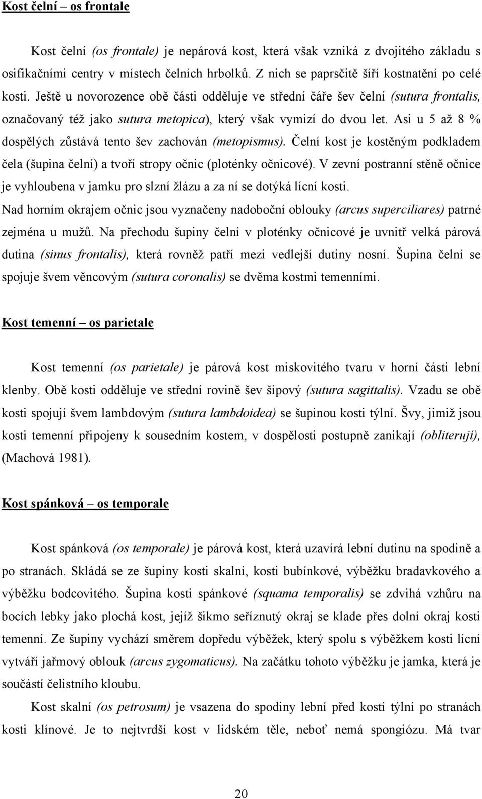 Ještě u novorozence obě části odděluje ve střední čáře šev čelní (sutura frontalis, označovaný téţ jako sutura metopica), který však vymizí do dvou let.