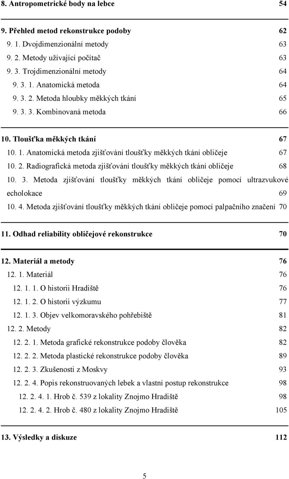 3. Metoda zjišťování tloušťky měkkých tkání obličeje pomocí ultrazvukové echolokace 69 10. 4. Metoda zjišťování tloušťky měkkých tkání obličeje pomocí palpačního značení 70 11.