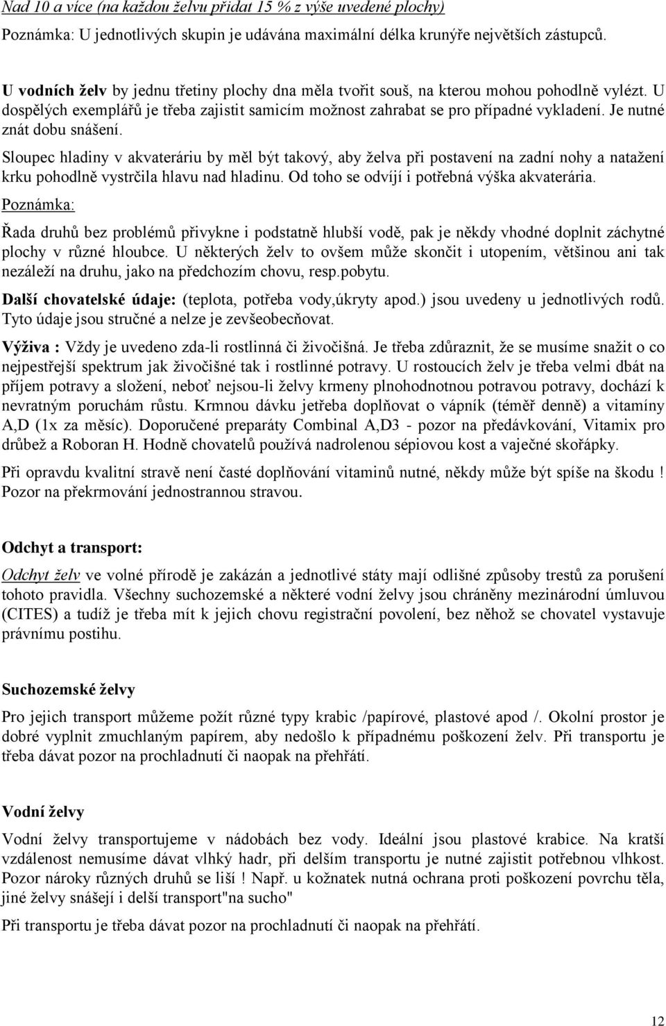 Je nutné znát dobu snášení. Sloupec hladiny v akvateráriu by měl být takový, aby ţelva při postavení na zadní nohy a nataţení krku pohodlně vystrčila hlavu nad hladinu.