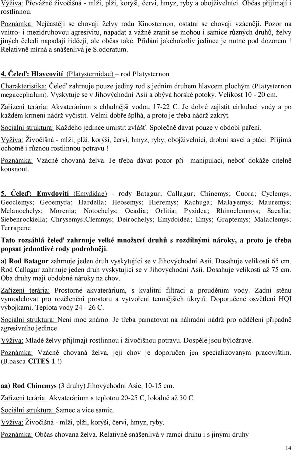 Přidání jakéhokoliv jedince je nutné pod dozorem! Relativně mírná a snášenlivá je S.odoratum. 4.