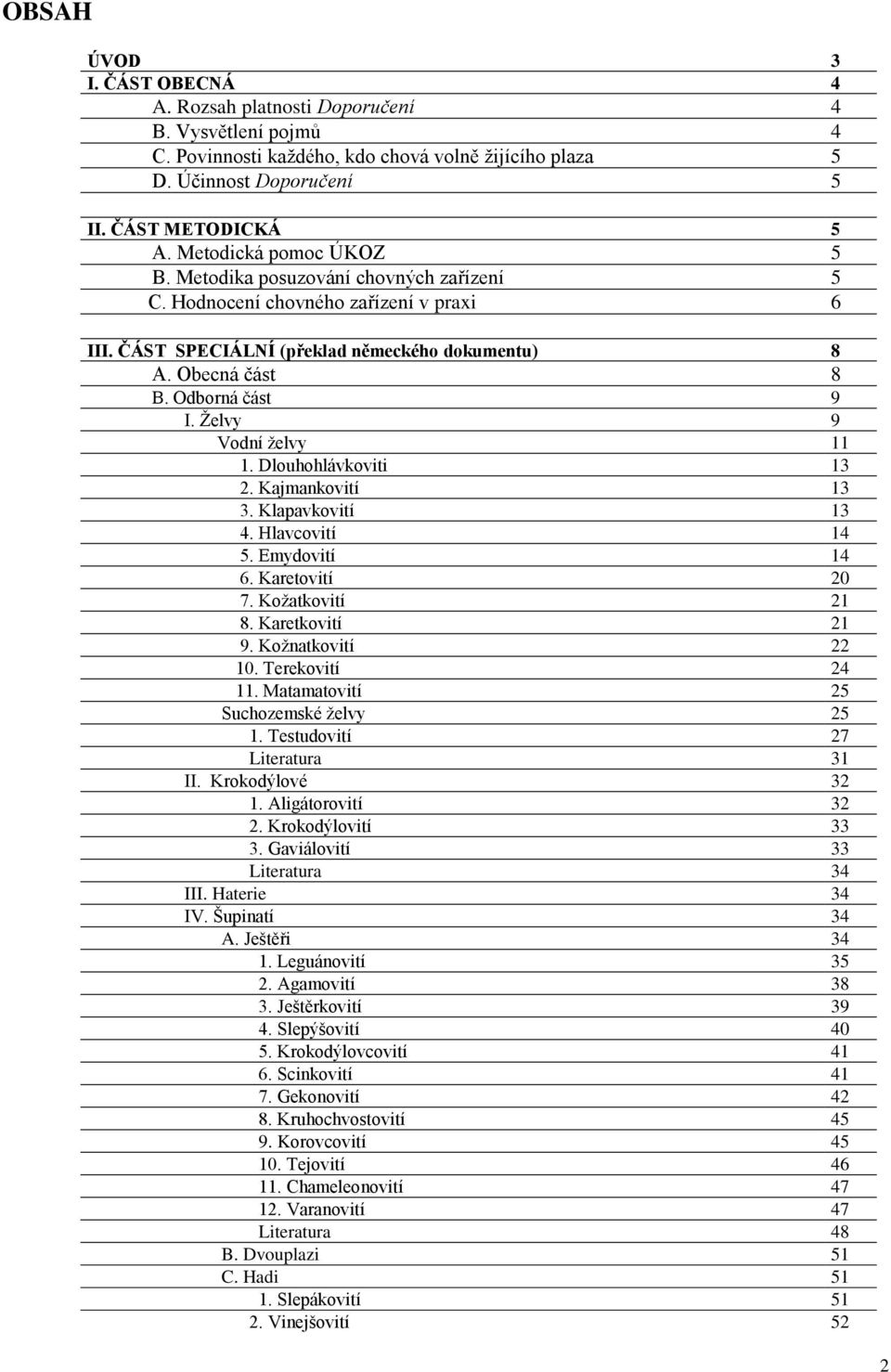 Ţelvy 9 Vodní ţelvy 11 1. Dlouhohlávkoviti 13 2. Kajmankovití 13 3. Klapavkovití 13 4. Hlavcovití 14 5. Emydovití 14 6. Karetovití 20 7. Koţatkovití 21 8. Karetkovití 21 9. Koţnatkovití 22 10.