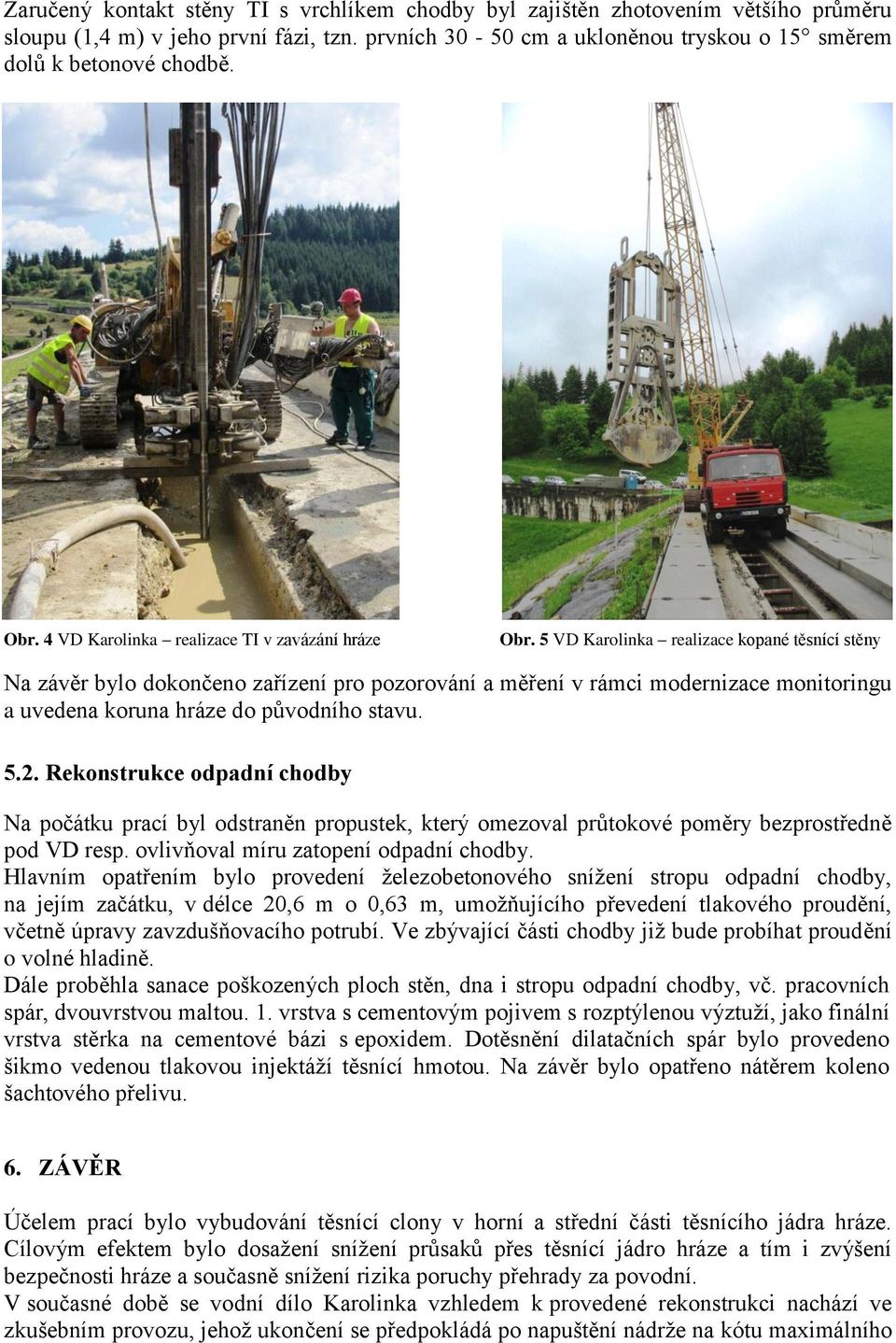 5 VD Karolinka realizace kopané těsnící stěny Na závěr bylo dokončeno zařízení pro pozorování a měření v rámci modernizace monitoringu a uvedena koruna hráze do původního stavu. 5.2.