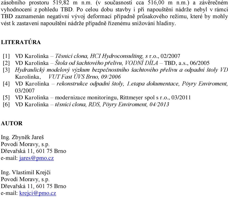 snižování hladiny. LITERATÚRA [1] VD Karolinka Těsnicí clona, HCI Hydroconsulting, s r.o., 02/2007 [2] VD Karolinka Štola od šachtového přelivu, VODNÍ DÍLA TBD, a.s., 06/2005 [3] Hydraulický modelový výzkum bezpečnostního šachtového přelivu a odpadní štoly VD Karolinka, VUT Fast ÚVS Brno, 09/2006 [4] VD Karolinka rekonstrukce odpadní štoly, 1.